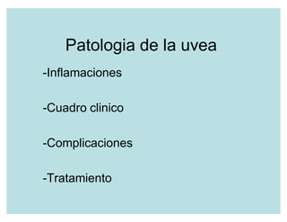 Patologia de la uvea
-Inflamaciones

-Cuadro clinico

-Complicaciones

-Tratamiento
 