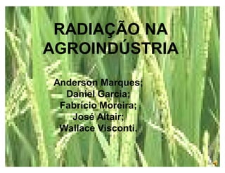 RADIAÇÃO NA
AGROINDÚSTRIA
Anderson Marques;
Daniel Garcia;
Fabrício Moreira;
José Altair;
Wallace Visconti.

 