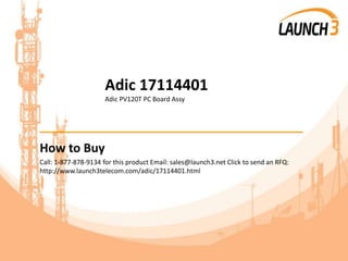 Adic 17114401
Adic PV120T PC Board Assy
_______________________________________
How to Buy
Call: 1-877-878-9134 for this product Email: sales@launch3.net Click to send an RFQ:
http://www.launch3telecom.com/adic/17114401.html
 