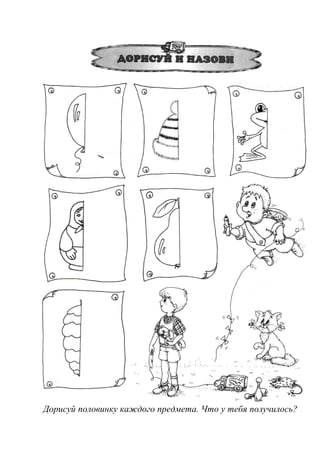 Дорисуй половинку каждого предмета. Что у тебя получилось?
 