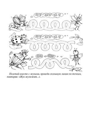 Полетай вместе с жуками, проведи сплошную линию по точкам,
повторяя: «Жук жужжит...».
 