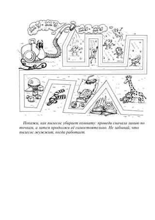 Покажи, как пылесос убирает комнату: проведи сначала линию по
точкам, а затем продолжи её самостоятельно. Не забывай, что
пылесос жужжит, когда работает.
 