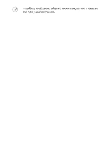 —ребёнку необходимо обвести по точкам рисунок и назвать
то, что у него получилось.
 