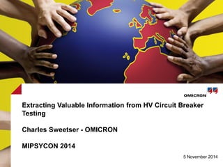 5 November 2014
Extracting Valuable Information from HV Circuit Breaker
Testing
Charles Sweetser - OMICRON
MIPSYCON 2014
 