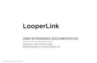 LooperLink
User experience DocUmentation
Project Architecture
WirefrAmes & functionAlity
Copyright LooperLink - Proprietary & Confidential
 