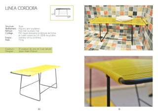 30 31
Linea Cordoba
Structure :
Revêtement :
Peinture :
Cordage :
Emploi :
Poids :
Acier
Polyzinc anti-oxydation.
Noir mat ou blanc mat
PVC haute résistance à mémoire de forme
et traité contre les UV. 100% recyclable.
Intérieur et/ou extérieur
7.5 kg
119*
44*
Couleurs :
Designer :
17 couleurs de jonc et 1 cuir naturel
Julien Adam (France)
 