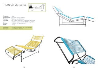 34 35
Structure :
Revêtement :
Peinture :
Cordage :
Emploi :
Poids :
Acier
Polyzinc anti-oxydation.
Noir mat ou blanc mat
PVC haute résistance à mémoire de forme
et traité contre les UV. 100% recyclable.
Intérieur et/ou extérieur
13.1 kg
Couleurs :
Designer :
17 couleurs de jonc et 1 cuir naturel
Julien Adam (France)
TRANSAT VALLARTA 81*
164*54*
 