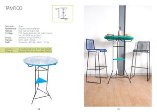 54 55
Tampico
Structure :
Revêtement :
Peinture :
Cordage :
Emploi :
Plateau :
Poids :
Acier
Polyzinc anti-oxydation.
Noir mat ou blanc mat
PVC haute résistance et traité contre
les UV. 100% recyclable.
Intérieur et/ou extérieur
6mm verre trempé
Structure - 10.4 kg / Verre - 6.7 kg
76*
Couleurs :
Designer :
17 couleurs de jonc et 1 cuir naturel
Nicolas Garet & Julien Adam (France)
110*
 