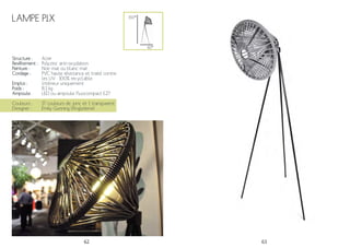 62 63
Lampe Pix
Structure :
Revêtement :
Peinture :
Cordage :
Emploi :
Poids :
Ampoule:
Acier
Polyzinc anti-oxydation.
Noir mat ou blanc mat
PVC haute résistance et traité contre
les UV. 100% recyclable.
Intérieur uniquement
8.1 kg
LED ou ampoule fluocompact E27
Couleurs :
Designer :
17 couleurs de jonc et 1 transparent
Emily Gunning (Angleterre)
65*
150*
 