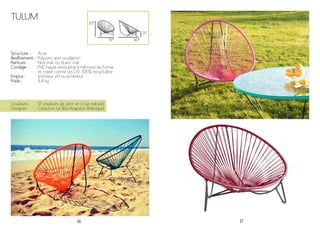16 17
96*
21*
Structure :
Revêtement :
Peinture :
Cordage :
Emploi :
Poids :
Acier
Polyzinc anti-oxydation
Noir mat ou blanc mat
PVC haute résistance à mémoire de forme
et traité contre les UV. 100% recyclable.
Intérieur et/ou extérieur
8.4 kg
Couleurs :
Designer :
17 couleurs de jonc et 1 cuir naturel
Colectivo La Silla Acapulco (Mexique)
78*
TULUM
70*
 