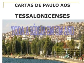 CARTAS DE PAULO AOS
TESSALONICENSES
ESCOLA BÍBLICA VIRTUAL
CLASSE: A BÍBLIA EM UM ANO
PROFº: FRANCISCO TUDELA
PIBPENHA -SP
 