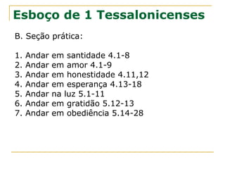 Ao final de cada capítulo Paulo fala da volta de
cristo:
1.10 – A vinda de Cristo para a salvação;
2.19 - A vinda de Cristo anunciada;
3.13 - A vinda de Cristo com todos os santos;
4.16,17 - A vinda de Cristo é o nosso consolo;
5.23 - A vinda de Cristo e santidade;
 