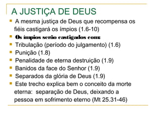 Sabersobre o inimigo para não caíremno seu laço.
2.11,12 Deus entregará esses ao engano e condenação.
O erro é do homem que não ama a verdade; Deus dá o livre
arbítrio para que o homem faça suas escolhas.
Assim, eles continuam até a sua própria destruição/
2.12 Observe que o problema do engano não é intelectual,
mas carnal: “mas tiveramprazerna injustiça.”
 