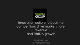www.stepstone.com1
Innovation culture to beat the
competition, drive market share,
revenue
and EBITDA growth
Nigel Sterndale
CIO Totaljobs Group
 