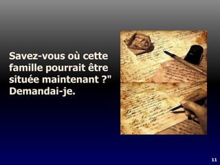 11
Savez-vous où cette
famille pourrait être
située maintenant ?"
Demandai-je.
 