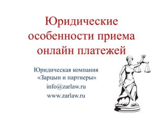 Юридические
особенности приема
онлайн платежей
Юридическая компания
«Зарцын и партнеры»
info@zarlaw.ru
www.zarlaw.ru
 