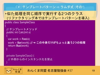 󤯤ͬ ㏊ #37 19
C# : ƥץ`ȥѥ` ? ʽ (1)
?ƤIͬǌgФ2ĤΥ饹
(ե󥰱Ǥϥƥץ`ȥѥ`)
public class SampleClass
{
// ƥץ`ȥ᥽å
public int Calc(int x)
{
var work = Foo(x);
work = Bar(work); // ? ä`2Ĥ΄I
return Buz(work);
}
private SampleClass() {
// ⲿΥ󥹥󥹻ֹ
}
 