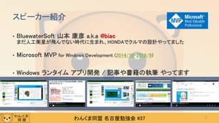 わんくま同盟 名古屋勉強会 #37
スピーカー紹介
• BluewaterSoft 山本 康彦 a.k.a @biac
まだ人工衛星が飛んでない時代に生まれ、HONDAでクルマの設計やってました
• Microsoft MVP for Windows Development (2014/10-2016/9)
• Windows ランタイム アプリ開発 / 記事や書籍の執筆 やってます
2
 