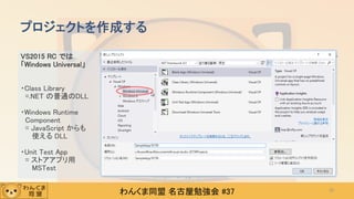 わんくま同盟 名古屋勉強会 #37
VS2015 RC では
「Windows Universal」
・Class Library
=.NET の普通のDLL
・Windows Runtime
Component
= JavaScript からも
使える DLL
・Unit Test App
= ストアアプリ用
MSTest
プロジェクトを作成する
33
 