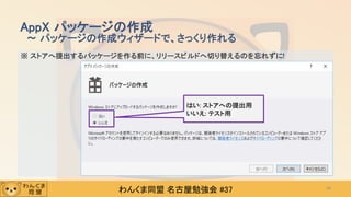 わんくま同盟 名古屋勉強会 #37
※ ストアへ提出するパッケージを作る前に、リリースビルドへ切り替えるのを忘れずに!
AppX パッケージの作成
～ パッケージの作成ウィザードで、さっくり作れる
44
はい: ストアへの提出用
いいえ: テスト用
 