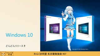 わんくま同盟 名古屋勉強会 #37
Windows 10
どんどんリリース❢
4
Copyright © 2015 Windows Navi+
 