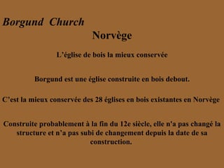 Borgund    Church   Norvège L’église de bois la mieux conservée Borgund est une église construite en bois debout. C’est la mieux conservée des 28 églises en bois existantes en Norvège   Construite probablement à la fin du 12e siècle, elle n'a pas changé la structure et n’a pas subi de changement depuis la date de sa construction.  