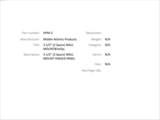 Part number: HPM-2 Datasheets:
Manufacturer: Middle Atlantic Products Weight: N/A
Title: 3-1/2" (2 Space) WALL
MOUNT&hellip;
Category: N/A
Description: 3-1/2" (2 Space) WALL
MOUNT HINGED PANEL
Genre: N/A
Heci: N/A
Part Page URL:
 