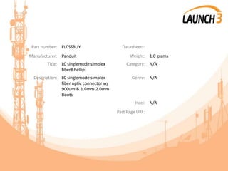 Part number: FLCSSBUY Datasheets:
Manufacturer: Panduit Weight: 1.0 grams
Title: LC singlemode simplex
fiber&hellip;
Category: N/A
Description: LC singlemode simplex
fiber optic connector w/
900um & 1.6mm-2.0mm
Boots
Genre: N/A
Heci: N/A
Part Page URL:
 