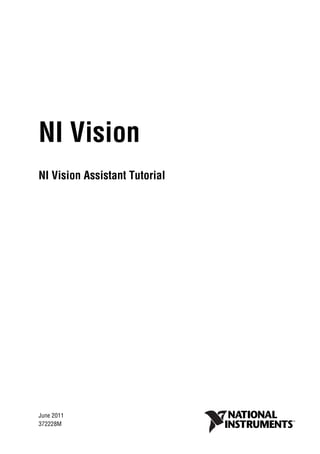 NI Vision
NI Vision Assistant Tutorial
NI Vision Assistant Tutorial
June 2011
372228M
 