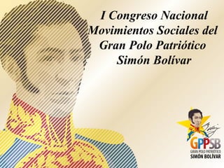 I Congreso Nacional 
Movimientos Sociales del 
Gran Polo Patriótico 
Simón Bolívar 
 