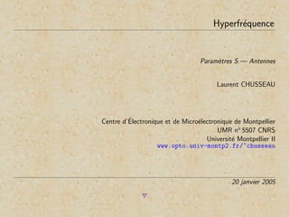 Hyperfr´equence
Param`etres S — Antennes
Laurent CHUSSEAU
Centre d’´Electronique et de Micro´electronique de Montpellier
UMR no
5507 CNRS
Universit´e Montpellier II
www.opto.univ-montp2.fr/~chusseau
20 janvier 2005
 