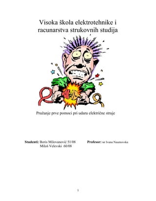 Visoka škola elektrotehnike i
racunarstva strukovnih studija
Pružanje prve pomoci pri udaru električne struje
Studenti: Boris Milovanović 51/08 Profesor: мr Ivana Naumovska
Miloš Velevski 60/08
1
 