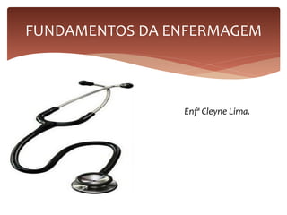 FUNDAMENTOS DA ENFERMAGEM
Enfª Cleyne Lima.
 