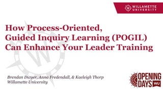 How Process-Oriented,
Guided Inquiry Learning (POGIL)
Can Enhance Your Leader Training
Brendan Dwyer, Anna Fredendall, & Kaeleigh Thorp
Willamette University
 