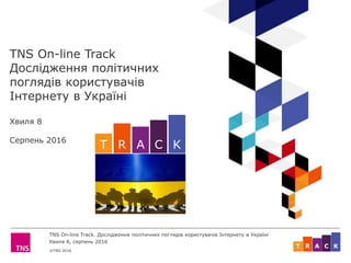 ©TNS 2016
TNS On-line Track. Дослідження політичних поглядів користувачів Інтернету в Україні
Хвиля 8, серпень 2016
ART C K
TNS On-line Track
Дослідження політичних
поглядів користувачів
Інтернету в Україні
Хвиля 8
Серпень 2016
ART C K
 