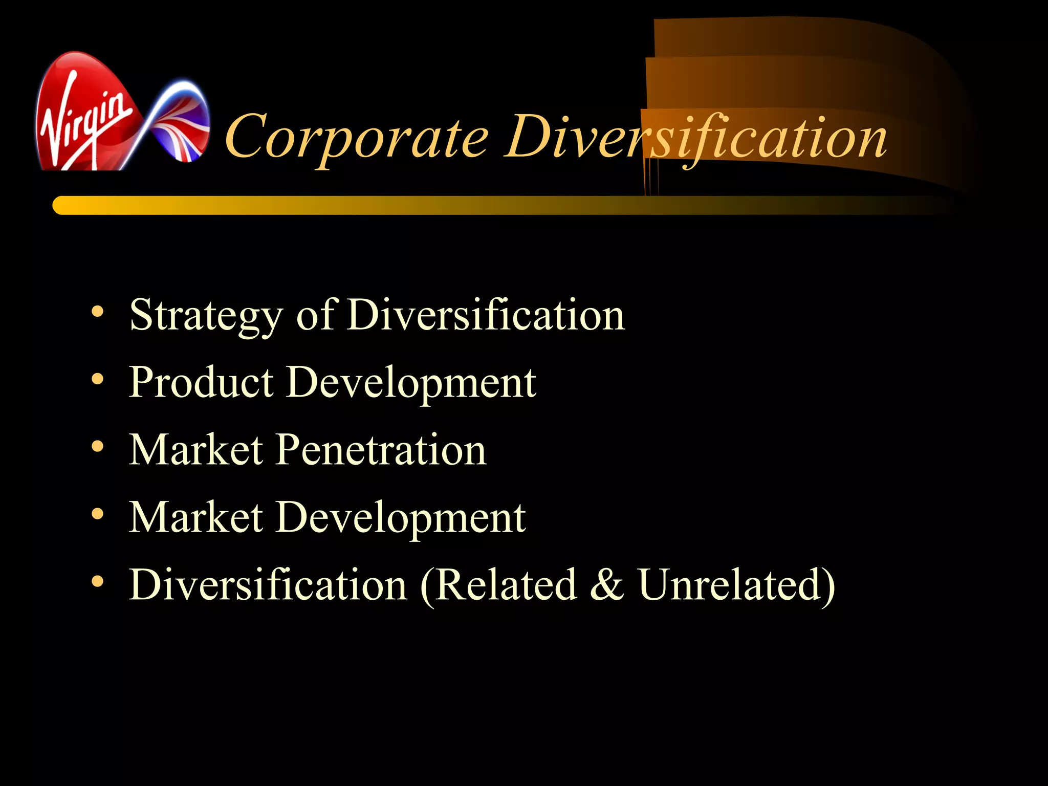 Corporate Diversification
• Strategy of Diversification
• Product Development
• Market Penetration
• Market Development
• Diversification (Related & Unrelated)
 
