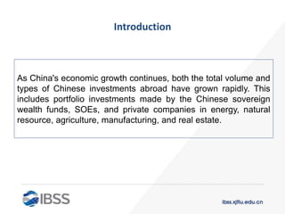 Introduction
As China's economic growth continues, both the total volume and
types of Chinese investments abroad have grown rapidly. This
includes portfolio investments made by the Chinese sovereign
wealth funds, SOEs, and private companies in energy, natural
resource, agriculture, manufacturing, and real estate.
 