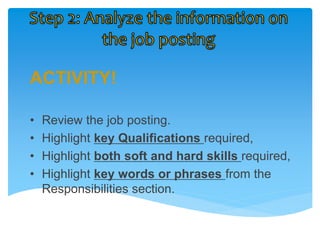 ACTIVITY!
• Review the job posting.
• Highlight key Qualifications required,
• Highlight both soft and hard skills required,
• Highlight key words or phrases from the
Responsibilities section.
 