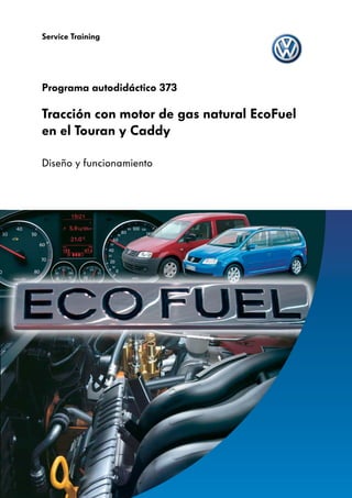 Service Training




Programa autodidáctico 373

Tracción con motor de gas natural EcoFuel
en el Touran y Caddy

Diseño y funcionamiento
 
