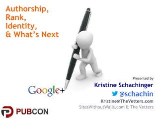 Authorship,
Rank,
Identity,
& What’s Next
Presented by
Kristine Schachinger
@schachin
Kristine@TheVetters.com
SitesWithoutWalls.com & The Vetters
 