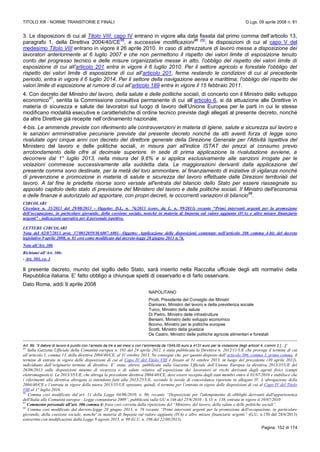 TITOLO XIII - NORME TRANSITORIE E FINALI D.Lgs. 09 aprile 2008 n. 81
Pagina 152 di 174
3. Le disposizioni di cui al Titolo VIII, capo IV entrano in vigore alla data fissata dal primo comma dell’articolo 13,
paragrafo 1, della Direttiva 2004/40/CE
95
, e successive modificazioni
96 (N)
; le disposizioni di cui al capo V del
medesimo Titolo VIII entrano in vigore il 26 aprile 2010. In caso di attrezzature di lavoro messe a disposizione dei
lavoratori anteriormente al 6 luglio 2007 e che non permettono il rispetto dei valori limite di esposizione tenuto
conto del progresso tecnico e delle misure organizzative messe in atto, l'obbligo del rispetto dei valori limite di
esposizione di cui all'articolo 201 entra in vigore il 6 luglio 2010. Per il settore agricolo e forestale l'obbligo del
rispetto dei valori limite di esposizione di cui all'articolo 201, ferme restando le condizioni di cui al precedente
periodo, entra in vigore il 6 luglio 2014. Per il settore della navigazione aerea e marittima, l'obbligo del rispetto dei
valori limite di esposizione al rumore di cui all’articolo 189 entra in vigore il 15 febbraio 2011.
4. Con decreto del Ministro del lavoro, della salute e delle politiche sociali, di concerto con il Ministro dello sviluppo
economico
97
, sentita la Commissione consultiva permanente di cui all’articolo 6, si dà attuazione alle Direttive in
materia di sicurezza e salute dei lavoratori sul luogo di lavoro dell’Unione Europea per le parti in cui le stesse
modificano modalità esecutive e caratteristiche di ordine tecnico previste dagli allegati al presente decreto, nonché
da altre Direttive già recepite nell’ordinamento nazionale.
4-bis. Le ammende previste con riferimento alle contravvenzioni in materia di igiene, salute e sicurezza sul lavoro e
le sanzioni amministrative pecuniarie previste dal presente decreto nonché da atti aventi forza di legge sono
rivalutate ogni cinque anni con decreto del direttore generale della Direzione Generale per l'Attività Ispettiva del
Ministero del lavoro e delle politiche sociali, in misura pari all'indice ISTAT dei prezzi al consumo previo
arrotondamento delle cifre al decimale superiore. In sede di prima applicazione la rivalutazione avviene, a
decorrere dal 1° luglio 2013, nella misura del 9,6% e si applica esclusivamente alle sanzioni irrogate per le
violazioni commesse successivamente alla suddetta data. Le maggiorazioni derivanti dalla applicazione del
presente comma sono destinate, per la metà del loro ammontare, al finanziamento di iniziative di vigilanza nonché
di prevenzione e promozione in materia di salute e sicurezza del lavoro effettuate dalle Direzioni territoriali del
lavoro. A tal fine le predette risorse sono versate all'entrata del bilancio dello Stato per essere riassegnate su
apposito capitolo dello stato di previsione del Ministero del lavoro e delle politiche sociali. Il Ministro dell'economia
e delle finanze è autorizzato ad apportare, con propri decreti, le occorrenti variazioni di bilancio
98
.
CIRCOLARI
Circolare n. 35/2013 del 29/08/2013 - Oggetto: D.L. n. 76/2013 (conv. da L. n. 99/2013) recante “Primi interventi urgenti per la promozione
dell’occupazione, in particolare giovanile, della coesione sociale, nonché in materia di Imposta sul valore aggiunto (IVA) e altre misure finanziarie
urgenti” - indicazioni operative per il personale ispettivo.
LETTERE CIRCOLARI
Nota del 02/07/2013 prot. 37/0012059/MA007.A001- Oggetto: Applicazione delle disposizioni contenute nell’articolo 306 comma 4-bis del decreto
legislativo 9 aprile 2008, n. 81 cosi come modificato dal decreto-legge 28 giugno 2013 n.76.
Note all’Art. 306
Richiami all’Art. 306:
- Art. 304, co. 1
Il presente decreto, munito del sigillo dello Stato, sarà inserito nella Raccolta ufficiale degli atti normativi della
Repubblica italiana. E’ fatto obbligo a chiunque spetti di osservarlo e di farlo osservare.
Dato Roma, addì 9 aprile 2008
NAPOLITANO
Prodi, Presidente del Consiglio dei Ministri
Damiano, Ministro del lavoro e della previdenza sociale
Turco, Ministro della salute
Di Pietro, Ministro delle infrastrutture
Bersani, Ministro dello sviluppo economico
Bonino, Ministro per le politiche europee
Scotti, Ministro della giustizia
De Castro, Ministro delle politiche agricole alimentari e forestali
Art. 89. “Il datore di lavoro è punito con l’arresto da tre a sei mesi o con l’ammenda da 1549,00 euro a 4131 euro per la violazione degli articoli 4, commi 2 […]”
95
Sulla Gazzetta Ufficiale della Comunità europea n. 101 del 24 aprile 2012, è stata pubblicata la Direttiva n. 2012/11/UE che proroga il termine di cui
all’articolo 1, comma 13, della direttiva 2004/40/CE, al 31 ottobre 2013. Ne consegue che, per quanto disposto dall’articolo 306, comma 3, primo comma, il
termine di entrata in vigore delle disposizioni di cui al Capo IV del Titolo VIII è fissato al 31 ottobre 2013, in luogo del precedente (30 aprile 2012),
individuato dall’originario termine di direttiva. E’ stata, altresì, pubblicata sulla Gazzetta Ufficiale dell’Unione Europea la direttiva 2013/35/UE del
26/06/2013 sulle disposizioni minime di sicurezza e di salute relative all’esposizione dei lavoratori ai rischi derivanti dagli agenti fisici (campi
elettromagnetici). La 2013/35/UE, che abroga la precedente direttiva 2004/40/CE, deve essere recepita dagli stati membri entro il 01/07/2016 e stabilisce che
i riferimenti alla direttiva abrogata si intendono fatti alla 2013/25/UE, secondo le tavole di concordanza riportate in allegato IV. L’abrogazione della
2004/40/CE e l’entrata in vigore della nuova 2013/35/UE spostano, quindi, il termine per l’entrata in vigore delle disposizioni di cui al Capo IV del Titolo
VIII al 1° luglio 2016.
96
Comma così modificato dal’art. 11 della Legge 04/06/2010, n. 96, recante “Disposizioni per l'adempimento di obblighi derivanti dall'appartenenza
dell'Italia alle Comunità europee - Legge comunitaria 2009”, pubblicata sulla GU n.146 del 25/6/2010 - S. O. n. 138, entrata in vigore il 10/07/2010
97
Commento personale all’art. 306 comma 4: frase così corretta dalla ripetizione del “Ministro, del lavoro, della salute e delle politiche sociali”.
98
Comma così modificato dal decreto-legge 28 giugno 2013, n. 76 recante “Primi interventi urgenti per la promozione dell'occupazione, in particolare
giovanile, della coesione sociale, nonche' in materia di Imposta sul valore aggiunto (IVA) e altre misure finanziarie urgenti” (G.U. n.150 del 28/6/2013)
convertito con modificazioni dalla Legge 9 agosto 2013, n. 99 (G.U. n. 196 del 22/08/2013).
 