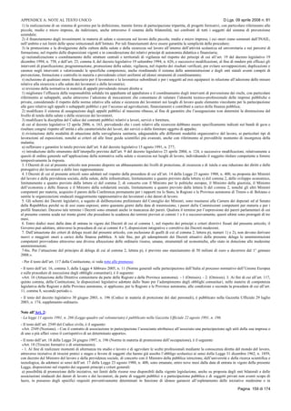 APPENDICE A: NOTE AL TESTO UNICO D.Lgs. 09 aprile 2008 n. 81
Pagina 159 di 174
1) la realizzazione di un sistema di governo per la definizione, tramite forme di partecipazione tripartita, di progetti formativi, con particolare riferimento alle
piccole, medie e micro imprese, da indirizzare, anche attraverso il sistema della bilateralità, nei confronti di tutti i soggetti del sistema di prevenzione
aziendale;
2) il finanziamento degli investimenti in materia di salute e sicurezza sul lavoro delle piccole, medie e micro imprese, i cui oneri siano sostenuti dall’INAIL,
nell’ambito e nei limiti delle spese istituzionali dell’Istituto. Per tali finanziamenti deve essere garantita la semplicità delle procedure;
3) la promozione e la divulgazione della cultura della salute e della sicurezza sul lavoro all’interno dell’attività scolastica ed universitaria e nei percorsi di
formazione, nel rispetto delle disposizioni vigenti e in considerazione dei relativi principi di autonomia didattica e finanziaria;
q) razionalizzazione e coordinamento delle strutture centrali e territoriali di vigilanza nel rispetto dei principi di cui all’art. 19 del decreto legislativo 19
dicembre 1994, n. 758, e dell’art. 23, comma 4, del decreto legislativo 19 settembre 1994, n. 626, e successive modificazioni, al fine di rendere più efficaci gli
interventi di pianificazione, programmazione, promozione della salute, vigilanza, nel rispetto dei risultati verificati, per evitare sovrapposizioni, duplicazioni e
carenze negli interventi e valorizzando le specifiche competenze, anche riordinando il sistema delle amministrazioni e degli enti statali aventi compiti di
prevenzione, formazione e controllo in materia e prevedendo criteri uniformi ed idonei strumenti di coordinamento;
r) esclusione di qualsiasi onere finanziario per il lavoratore e la lavoratrice subordinati e per i soggetti ad essi equiparati in relazione all’adozione delle misure
relative alla sicurezza e alla salute dei lavoratori e delle lavoratrici;
s) revisione della normativa in materia di appalti prevedendo misure dirette a:
1) migliorare l’efficacia della responsabilità solidale tra appaltante ed appaltatore e il coordinamento degli interventi di prevenzione dei rischi, con particolare
riferimento ai subappalti, anche attraverso l’adozione di meccanismi che consentano di valutare l’idoneità tecnico-professionale delle imprese pubbliche e
private, considerando il rispetto delle norme relative alla salute e sicurezza dei lavoratori nei luoghi di lavoro quale elemento vincolante per la partecipazione
alle gare relative agli appalti e subappalti pubblici e per l’accesso ad agevolazioni, finanziamenti e contributi a carico della finanza pubblica;
2) modificare il sistema di assegnazione degli appalti pubblici al massimo ribasso, al fine di garantire che l’assegnazione non determini la diminuzione del
livello di tutela della salute e della sicurezza dei lavoratori;
3) modificare la disciplina del Codice dei contratti pubblici relativi a lavori, servizi e forniture,
di cui al decreto legislativo 12 aprile 2006, n. 163, prevedendo che i costi relativi alla sicurezza debbano essere specificamente indicati nei bandi di gara e
risultare congrui rispetto all’entità e alle caratteristiche dei lavori, dei servizi o delle forniture oggetto di appalto;
t) rivisitazione delle modalità di attuazione della sorveglianza sanitaria, adeguandola alle differenti modalità organizzative del lavoro, ai particolari tipi di
lavorazioni ed esposizioni, nonché ai criteri ed alle linee guida scientifici più avanzati, anche con riferimento al prevedibile momento di insorgenza della
malattia;
u) rafforzare e garantire le tutele previste dall’art. 8 del decreto legislativo 15 agosto 1991, n. 277;
v) introduzione dello strumento dell’interpello previsto dall’art. 9 del decreto legislativo 23 aprile 2004, n. 124, e successive modificazioni, relativamente a
quesiti di ordine generale sull’applicazione della normativa sulla salute e sicurezza nei luoghi di lavoro, individuando il soggetto titolare competente a fornire
tempestivamente la risposta.
3. I Decreti di cui al presente articolo non possono disporre un abbassamento dei livelli di protezione, di sicurezza e di tutela o una riduzione dei diritti e delle
prerogative dei lavoratori e delle loro rappresentanze.
4. I Decreti di cui al presente articoli sono adottati nel rispetto della procedura di cui all’art. 14 della Legge 23 agosto 1988, n. 400, su proposta dei Ministri
del lavoro e della previdenza sociale, della salute, delle infrastrutture, limitatamente a quanto previsto dalla lettera s) del comma 2, dello sviluppo economico,
limitatamente a quanto previsto dalla lettera e) del comma 2, di concerto con il Ministro per le politiche europee, il Ministro della giustizia, il Ministro
dell’economia e delle finanze e il Ministro della solidarietà sociale, limitatamente a quanto previsto dalla lettera l) del comma 2, nonché gli altri Ministri
competenti per materia, acquisito il parere della Conferenza permanente per i rapporti tra lo Stato, le Regioni e le Province autonome di Trento e di Bolzano e
sentite le organizzazioni sindacali maggiormente rappresentative dei lavoratori e dei datori di lavoro.
5. Gli schemi dei Decreti legislativi, a seguito di deliberazione preliminare del Consiglio dei Ministri, sono trasmessi alla Camera dei deputati ed al Senato
della Repubblica perché su di essi siano espressi, entro quaranta giorni dalla data di trasmissione, i pareri delle Commissioni competenti per materia e per i
profili finanziari. Decorso tale termine i Decreti sono emanati anche in mancanza dei pareri. Qualora il termine per l’espressione dei pareri parlamentari di cui
al presente comma scada nei trenta giorni che precedono la scadenza dei termini previsti ai commi 1 e 6 o successivamente, questi ultimi sono prorogati di tre
mesi.
6. Entro dodici mesi dalla data di entrata in vigore dei Decreti di cui al comma 1, nel rispetto dei principi e criteri direttivi fissati dal presente articolo, il
Governo può adottare, attraverso la procedura di cui ai commi 4 e 5, disposizioni integrative e correttive dei Decreti medesimi.
7. Dall’attuazione dei criteri di delega recati dal presente articolo, con esclusione di quelli di cui al comma 2, lettera p), numeri 1) e 2), non devono derivare
nuovi o maggiori oneri a carico della finanza pubblica. A tale fine, per gli adempimenti dei Decreti attuativi della presente delega le amministrazioni
competenti provvedono attraverso una diversa allocazione delle ordinarie risorse, umane, strumentali ed economiche, allo stato in dotazione alle medesime
amministrazioni.
7-bis. Per l’attuazione del principio di delega di cui al comma 2, lettera p), è previsto uno stanziamento di 50 milioni di euro a decorrere dal 1° gennaio
2008.».
- Per il testo dell’art. 117 della Costituzione, si veda note alle premesse.
- Il testo dell’art. 16, comma 3, della Legge 4 febbraio 2005, n. 11 (Norme generali sulla partecipazione dell’Italia al processo normativo dell’Unione Europea
e sulle procedure di esecuzione degli obblighi comunitari), è il seguente:
«Art. 16 (Attuazione delle Direttive comunitarie da parte delle Regioni e delle Province autonome). - 1 (Omissis). - 2. (Omissis). 3. Ai fini di cui all’art. 117,
quinto comma, della Costituzione, le disposizioni legislative adottate dallo Stato per l’adempimento degli obblighi comunitari, nelle materie di competenza
legislativa delle Regioni e delle Province autonome, si applicano, per le Regioni e le Province autonome, alle condizioni e secondo la procedura di cui all’art.
11, comma 8, secondo periodo.».
- Il testo del decreto legislativo 30 giugno 2003, n. 196 (Codice in materia di protezione dei dati personali), è pubblicato nella Gazzetta Ufficiale 29 luglio
2003, n. 174, supplemento ordinario.
Note all’Art. 2:
- La legge 11 agosto 1991, n. 266 (Legge-quadro sul volontariato) è pubblicato nella Gazzetta Ufficiale 22 agosto 1991, n. 196.
- Il testo dell’art. 2549 del Codice civile, è il seguente:
«Art. 2549 (Nozione). - Con il contratto di associazione in partecipazione l’associante attribuisce all’associato una partecipazione agli utili della sua impresa o
di uno o più affari verso il corrispettivo di un determinato apporto».
- Il testo dell’art. 18 della Legge 24 giugno 1997, n. 196 (Norme in materia di promozione dell’occupazione), è il seguente:
«Art. 18 (Tirocini formativi e di orientamento).
- 1. Al fine di realizzare momenti di alternanza tra studio e lavoro e di agevolare le scelte professionali mediante la conoscenza diretta del mondo del lavoro,
attraverso iniziative di tirocini pratici e stages a favore di soggetti che hanno già assolto l’obbligo scolastico ai sensi della Legge 31 dicembre 1962, n. 1859,
con decreto del Ministro del lavoro e della previdenza sociale, di concerto con il Ministro della pubblica istruzione, dell’università e della ricerca scientifica e
tecnologica, da adottarsi ai sensi dell’art. 17 della Legge 23 agosto 1988, n. 400, sono emanate, entro nove mesi dalla data di entrata in vigore della presente
Legge, disposizioni nel rispetto dei seguenti principi e criteri generali:
a) possibilità di promozione delle iniziative, nei limiti delle risorse rese disponibili dalla vigente legislazione, anche su proposta degli enti bilaterali e delle
associazioni sindacali dei datori di lavoro e dei lavoratori, da parte di soggetti pubblici o a partecipazione pubblica e di soggetti privati non aventi scopo di
lucro, in possesso degli specifici requisiti preventivamente determinati in funzione di idonee garanzie all’espletamento delle iniziative medesime e in
 