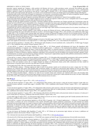 APPENDICE A: NOTE AL TESTO UNICO D.Lgs. 09 aprile 2008 n. 81
Pagina 160 di 174
particolare: agenzie regionali per l’impiego e uffici periferici del Ministero del lavoro e della previdenza sociale; università; provveditorati agli studi;
istituzioni scolastiche non statali che rilascino titoli di studio con valore legale; centri pubblici di formazione e/o orientamento, ovvero a partecipazione
pubblica o operanti in regime di convenzione ai sensi dell’art. 5 della Legge 21 dicembre 1978, n. 845; comunità terapeutiche enti ausiliari e cooperative
sociali, purché iscritti negli specifici albi regionali, ove esistenti; servizi di inserimento lavorativo per disabili gestiti da enti pubblici delegati dalla Regione;
b) attuazione delle iniziative nell’ambito di progetti di orientamento e di formazione, con priorità per quelli definiti all’interno di programmi operativi quadro
predisposti dalle Regioni, sentite le organizzazioni sindacali maggiormente rappresentative a livello nazionale;
c) svolgimento dei tirocini sulla base di apposite convenzioni intervenute tra i soggetti di cui alla lettera a) e i datori di lavoro pubblici e privati;
d) previsione della durata dei rapporti non costituenti rapporti di lavoro, in misura non superiore a dodici mesi, ovvero a ventiquattro mesi in caso di soggetti
portatori di handicap, da modulare in funzione della specificità dei diversi tipi di utenti;
e) obbligo da parte dei soggetti promotori di assicurare i tirocinanti mediante specifica convenzione con l’Istituto nazionale per l’assicurazione contro gli
infortuni sul lavoro (INAIL) e per la responsabilità civile e di garantire la presenza di un tutore come responsabile didattico-organizzativo delle attività; nel
caso in cui i soggetti promotori siano le agenzie regionali per l’impiego e gli uffici periferici del Ministero del lavoro e della previdenza sociale, il datore di
lavoro ospitante può stipulare la predetta convenzione con l’INAIL direttamente e a proprio carico;
f) attribuzione del valore di crediti formativi alle attività svolte nel corso degli stage e delle iniziative di tirocinio pratico di cui al comma 1 da utilizzare, ove
debitamente certificati, per l’accensione di un rapporto di lavoro;
g) possibilità di ammissione, secondo modalità e criteri stabiliti con decreto del Ministro del lavoro e della previdenza sociale, e nei limiti delle risorse
finanziarie preordinate allo scopo nell’ambito del Fondo di cui all’art. 1 del decreto-legge 20 maggio 1993, n. 148, convertito, con modificazioni, dalla Legge
19 luglio 1993, n. 236, al rimborso totale o parziale degli oneri finanziari connessi all’attuazione di progetti di tirocinio di cui al presente articoli a favore dei
giovani del Mezzogiorno presso imprese di Regioni diverse da quelle operanti nella predetta area, ivi compresi, nel caso in cui i progetti lo prevedano, gli oneri
relativi alla spesa sostenuta dall’impresa per il vitto e l’alloggio del tirocinante;
h) abrogazione, ove occorra, delle norme vigenti;
i) computabilità dei soggetti portatori di handicap impiegati nei tirocini ai fini della Legge 2 aprile 1968, n. 482, e successive modificazioni, purché gli stessi
tirocini siano oggetto di convenzione ai sensi degli articoli 5 e 17 della Legge 28 febbraio 1987, n. 56, e siano finalizzati all’occupazione.».
- Il testo del decreto legislativo 1° dicembre 1997, n. 468 (Revisione della disciplina sui lavori socialmente utili, a norma dell’art. 22 della Legge 24 giugno
1997, n. 196), è pubblicato nella Gazzetta Ufficiale 8 gennaio 1998, n. 5.
- Il testo dell’art. 1, comma 2, del decreto legislativo 30 marzo 2001, n. 165 (Norme generali sull’ordinamento del lavoro alle dipendenze delle
amministrazioni pubbliche), è il seguente: «Art. 1 (Finalità ed ambito di applicazione). - 1. (Omissis). 2. Per amministrazioni pubbliche si intendono tutte le
amministrazioni dello Stato, ivi compresi gli istituti e scuole di ogni ordine e grado e le istituzioni educative, le aziende ed amministrazioni dello Stato ad
ordinamento autonomo, le Regioni, le Province, i Comuni, le Comunità montane, e loro consorzi e associazioni, le istituzioni universitarie, gli Istituti autonomi
case popolari, le Camere di commercio, industria, artigianato e agricoltura e loro associazioni, tutti gli enti pubblici non economici nazionali, regionali e locali,
le amministrazioni, le aziende e gli enti del Servizio sanitario nazionale, l’Agenzia per la rappresentanza negoziale delle pubbliche amministrazioni (ARAN) e
le Agenzie di cui al decreto legislativo 30 luglio 1999, n. 300.».
- Il testo dell’art. 6, comma 1, lettera a) del decreto legislativo 8 giugno 2001, n. 231 (Disciplina della responsabilità amministrativa delle persone giuridiche,
delle società e delle associazioni anche prive di personalità giuridica, a norma dell’art. 11 della Legge 29 settembre 2000, n. 300), è il seguente:
«Art. 6 (Soggetti in posizione apicale e modelli di organizzazione dell’ente). - 1. Se il reato è stato commesso dalle persone indicate nell’art. 5, comma 1,
lettera a), l’ente non risponde se prova che: a) l’organo dirigente ha adottato ed efficacemente attuato, prima della commissione del fatto, modelli di
organizzazione e di gestione idonei a prevenire reati della specie di quello verificatosi;».
- Il testo degli articoli 589 e 590, terzo comma del Codice penale, è il seguente:
«Art. 589 (Omicidio colposo). - Chiunque cagiona per colpa la morte di una persona è punito con la reclusione da sei mesi a cinque anni. Se il fatto è
commesso con violazione delle norme sulla disciplina della circolazione stradale o di quelle per la prevenzione degli infortuni sul lavoro la pena è della
reclusione da due a cinque anni. Nel caso di morte di più persone, ovvero di morte di una o più persone e di lesioni di una o più persone, si applica la pena che
dovrebbe infliggersi per la più grave delle violazioni commesse aumentata fino al triplo, ma la pena non può superare gli anni dodici.
«Art. 590 (Lesioni personali colpose). - (Omissis). Se i fatti di cui al secondo comma sono commessi con violazione delle norme sulla disciplina della
circolazione stradale o di quelle per la prevenzione degli infortuni sul lavoro la pena per le lesioni gravi è della reclusione da tre mesi a un anno o della multa
da euro 500 a euro 2.000 e la pena per le lesioni gravissime è della reclusione da uno a tre anni.».
Note all’Art. 3:
- Per i riferimenti della legge 11 agosto 1991, n. 266, si veda nota all’art. 2.
- Il testo del decreto legislativo 27 luglio 1999, n. 271 (Adeguamento della normativa sulla sicurezza e salute dei lavoratori marittimi a bordo delle navi
mercantili da pesca nazionali, a norma della Legge 31 dicembre 1998, n. 485), è pubblicato nella Gazzetta Ufficiale 9 agosto 1999, n. 185, supplemento
ordinario.
- Il testo del decreto legislativo 27 luglio 1999, n. 272 (Adeguamento della normativa sulla sicurezza e salute dei lavoratori nell’espletamento di operazioni e
servizi portuali, nonché di operazioni di manutenzione, riparazione e trasformazione delle navi in ambito portuale, a norma della Legge 31 dicembre 1998, n.
485), e pubblicato nella Gazzetta Ufficiale 9 agosto 1999, n. 185, supplemento ordinario.
- Il testo del decreto legislativo 17 agosto 1999, n. 298 (Attuazione della Direttiva 93/103/CE relativa alle prescrizioni minime di sicurezza e di salute per il
lavoro a bordo delle navi da pesca), è pubblicato nella Gazzetta Ufficiale 27 agosto 1999, n. 201.
- Il testo della Legge 26 aprile 1974, n. 191 (Prevenzione degli infortuni sul lavoro nei servizi e negli impianti gestiti dall’Azienda autonoma delle ferrovie
dello Stato), è pubblicata nella Gazzetta Ufficiale 24 maggio 1974, n. 134.
- Il testo dell’art. 1, comma 2, del citato decreto legislativo n. 626 del 1994, è il seguente: «Art. 1 (Campo di applicazione). - 1. (Omissis). 2. Nei riguardi delle
Forze armate e di Polizia, dei servizi di Protezione Civile, nonché nell’ambito delle strutture giudiziarie, penitenziarie, di quelle destinate per finalità
istituzionali alle attività degli organi con compiti in materia di ordine e sicurezza pubblica, delle università, degli istituti di istruzione universitaria, degli istituti
di istruzione ed educazione di ogni ordine e grado, degli archivi, delle biblioteche, dei musei e delle aree archeologiche dello Stato delle rappresentanze
diplomatiche e consolari e dei mezzi di trasporto aerei e marittimi, le norme del presente decreto sono applicate tenendo conto delle particolari esigenze
connesse al servizio espletato, individuate con decreto del Ministro competente di concerto con i Ministri del lavoro e della previdenza sociale, della sanità e
della funzione pubblica.».
- Il testo del decreto del Presidente della Repubblica 27 aprile 1955, n. 547 (Norme per la prevenzione degli infortuni sul lavoro), è pubblicato nel
Supplemento ordinario alla Gazzetta Ufficiale 12 luglio 1955, n. 158.
- Per i riferimenti del citato decreto del Presidente delle Repubblica n. 164 del 1956, si veda note alle premesse.
- Gli articoli da 20 a 28 del citato decreto legislativo n. 276 del 2003 sono compresi nel titolo III capo I (Somministrazione di lavoro) dello stesso decreto.
- Il testo dell’art. 23, comma 5 del citato decreto legislativo n. 276 del 2003, è il seguente: «Art. 23 (Tutela del prestatore di lavoro esercizio del potere
disciplinare e regime della solidarietà). - 1.-4. (Omissis). 5. Il somministratore informa i lavoratori sui rischi per la sicurezza e la salute connessi alle attività
produttive in generale e li forma e addestra all’uso delle attrezzature di lavoro necessarie allo svolgimento della attività lavorativa per la quale essi vengono
assunti in conformità alle disposizioni recate dal decreto legislativo 19 settembre 1994, n. 626, e successive modificazioni ed integrazioni. Il contratto di
somministrazione può prevedere che tale obbligo sia adempiuto dall’utilizzatore; in tale caso ne va fatta indicazione nel contratto con il lavoratore. Nel caso in
 
