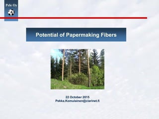 Pele Oy
Potential of Papermaking Fibers
22 October 2015
Pekka.Komulainen@clarinet.fi
 