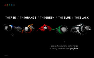 THERED THEORANGE THEGREEN THEBLUE THEBLACK/ / / /
/
Design fantasy for a bottle range
of strong, dark and deep perfume.
© 2016 Branzas
 