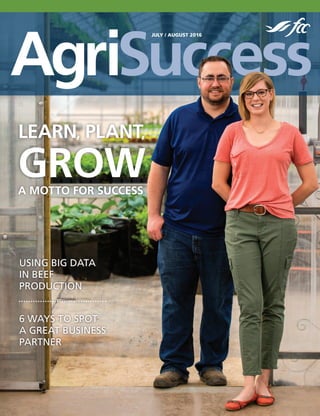 AgriSuccess
JULY / AUGUST 2016
6 WAYS TO SPOT
A GREAT BUSINESS
PARTNER
USING BIG DATA
IN BEEF
PRODUCTION
LEARN, PLANT,
GROWA MOTTO FOR SUCCESS
 