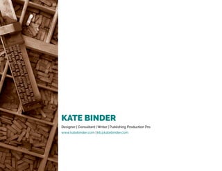 KATE BINDER
Designer | Consultant | Writer | Publishing Production Pro
www.katebinder.com | kb@katebinder.com
 