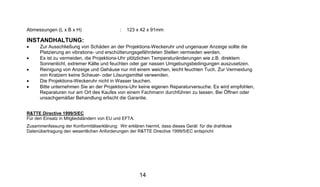 Abmessungen (L x B x H)                      :   123 x 42 x 91mm

INSTANDHALTUNG:
•     Zur Ausschließung von Schäden an der Projektions-Weckeruhr und ungenauer Anzeige sollte die
      Platzierung an vibrations- und erschütterungsgefährdeten Stellen vermieden werden.
•     Es ist zu vermeiden, die Projektions-Uhr plötzlichen Temperaturänderungen wie z.B. direktem
      Sonnenlicht, extremer Kälte und feuchten oder gar nassen Umgebungsbedingungen auszusetzen.
•     Reinigung von Anzeige und Gehäuse nur mit einem weichen, leicht feuchten Tuch. Zur Vermeidung
      von Kratzern keine Scheuer- oder Lösungsmittel verwenden.
•     Die Projektions-Weckeruhr nicht in Wasser tauchen.
•     Bitte unternehmen Sie an der Projektions-Uhr keine eigenen Reparaturversuche. Es wird empfohlen,
      Reparaturen nur am Ort des Kaufes von einem Fachmann durchführen zu lassen. Bei Öffnen oder
      unsachgemäßer Behandlung erlischt die Garantie.


R&TTE Directive 1999/5/EC
Für den Einsatz in Mitgliedsländern von EU und EFTA.
Zusammenfassung der Konformitätserklärung: Wir erklären hiermit, dass dieses Gerät für die drahtlose
Datenübertragung den wesentlichen Anforderungen der R&TTE Directive 1999/5/EC entspricht




                                                       14
 