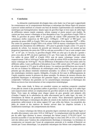 954. Conclusion
4. Conclusion
La démarche expérimentale développée dans cette étude vise d’une part à approfondir
les connaissances sur le comportement thermique et mécanique des bétons légers de structure
à pouvoir isolant amélioré et à fournir une base de données expérimentales aux modélisations
numériques par homogénéisation. Quatre types de gravillon léger et trois types de sable léger
de différentes natures (argile expansée, schiste expansé et pierre ponce) sont étudiés. Ils
varient par leurs masses volumiques et leur absorption d’eau. Les gravillons d’argile 550A et
700A, le gravillon de ponce 680P et le gravillon de schiste 520S présentent des masses
volumiques réelles respectives de 980 kg/m3
, 1250kg/m3
, 1180 kg/m3
et 900 kg/m3
. Les
granulats de ponce 680P et d’argile 700A ont une absorption d’eau identique ( = 20%).
Par contre les granulats d’argile 550A et de schiste 520S de masses volumiques très voisines
présentent des absorptions très différentes : 26% pour le granulat d’argile contre 11% pour le
granulat de schiste. Les mesures de porosité par intrusion de mercure ont montré qu’une
proportion importante des pores des 520S ne sont pas accessibles à l’eau et sont compris entre
10-1
et 10-2
µm. A l’inverse, le gravillon d'argile 550A est celui qui a le plus de « grands »
pores avec plus de 80% de pores supérieurs à 0,1 µm. Trois types de sable léger sont testés.
Les sables de ponce 800P et d’argile 650A sont de masse volumique voisine valant
respectivement 1340 et 1410 kg/m3
tandis que le sable de schiste 855S est plus lourd avec une
masse volumique de 1610 kg/m3
. Peu de différences d’absorption d’eau sont notées entre les
différents sables. Leurs coefficients d’absorption d’eau à 48h varient entre 18% pour le sable
de schiste expansé et 21% pour le sable de ponce. Les analyses par diffractions aux rayons X
ont mis en évidence les différences de minéralogies entre les granulats. La pierre ponce ne
présente que des phases minérales totalement amorphes. Le schiste et l’argile expansés ont
des minéralogies similaires (quartz, feldspaths, d’oxydes de fer) mais le diffractogramme de
l’argile expansée montre la présence de phase amorphe. En absence de mesures directes des
propriétés thermiques et mécaniques des granulats légers, ces résultats nous permettent de
comprendre l’influence des granulats sur les caractéristiques mécaniques et thermiques des
bétons au travers leur microstructure et leur composition minéralogique.
Dans notre étude, le béton est considéré comme un matériau composite constitué
d’une pâte de ciment et des granulats (sables et gravillon). Le gravillon léger et le sable léger
sont respectivement utilisés en remplacement du gravillon naturel et du sable naturel dans le
béton. Trois types de mélange pour chaque nature de gros granulat sont préparés afin
d’étudier l’impact de la substitution du sable alluvionnaire par le sable léger. Au total, 24
formulations de bétons de granulats légers sont testées. Nous déterminons également les
propriétés thermiques et mécaniques des pâtes de ciment et des matrices de mortier de mêmes
proportions sable/ciment et de même rapport E/C que celles des bétons. Les propriétés des
pâtes de ciment et des matrices de mortier servent dans les chapitres suivants à la
modélisation numérique des comportements des bétons.
La masse volumique des bétons de granulats légers constitués des gravillons légers et
du sable alluvionnaire varie entre 1410 et 1640 kg/m3
. Le remplacement total du sable normal
par du sable léger diminue la masse volumique des bétons jusqu’à 1170-1410 kg/m3
. La
porosité accessible à l’eau des bétons de granulat léger se situe entre 20% et 32%. Ces valeurs
sont des indices pour l’analyse des comportements thermique et mécanique. La résistance en
compression est mesurée par l’essai de compression uniaxiale et le module d’élasticité est
mesuré par l’essai ultrasonique. Les propriétés mécaniques des bétons sont comparables aux
 