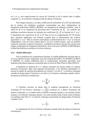 1834. Homogénéisation du comportement mécanique
où ]$ et ] $ sont respectivement les rayons de l’inclusion et de la matrice dans la sphère
composite, F^ est la fraction volumique totale des phases d’inclusion.
Pour chaque inclusion %, les deux coefficients de localisation S$
6
et S$
7
sont déterminés
par la solution des problèmes auxiliaires correspondant aux deux configurations de
chargement élémentaire [SIB91], [BEN08] : un chargement de dilatation uniforme pour le
calcul de S$
6
et un chargement de glissement pour l’estimation de S$
7
. Les solutions des
problèmes auxiliaires donnent les formules des coefficients S$
6
, S$
7
en fonction de +∗
et .∗
.
L’introduction des expressions de S$
6
et S$
7
dans les lois de comportement (IV-19) fournit
deux équations algébriques non linéaires couplées pour la détermination des modules
équivalents +∗
et .∗
. Dans le contexte multi-phases, la détermination de +∗
et .∗
ne sont pas
indépendantes l’une de l’autre comme dans le cas d’un système binaire : pour un matériau
composite contenant D phases d’inclusions, D problèmes auxiliaires doivent être résolus pour
chaque configuration de chargement élémentaire. Nous renvoyons à [SIB91] et [BEN08] pour
le détail des problèmes auxiliaires et de leurs solutions.
4.2.3. Modèle différentiel
Pour la prédiction du comportement élastique, le modèle différentiel classique dans le
cas d’un matériau de deux composants peut être consulté dans [MCL77], [NOR85], [GAR01]
et [BER02]. Le schéma différentiel pour le comportement mécanique équivalent d’un
matériau multi-phases disperses est présenté dans le travail de Phan-Thien et Pham [PHA97].
Considérons un matériau de D + 1 phases contenant une matrice infinie et D phases
distinctes d’inclusions. Dans cette approche incrémentale, à une itération intermédiaire, le
tenseur de rigidité du matériau homogénéisé, de volume H, est noté ℂ∗
. La fraction volumique
cumulée de chaque phase d’inclusion % est notée $ et la fraction volumique cumulée totale
des phases d’inclusions est définie par :
= L $
M
$N
(IV-26)
A l’itération suivante, on ajoute dans le matériau homogénéisé un incrément
volumique JH (de fraction volumique F =
K
K3 K
) contenant les D phases d’inclusion (de
fraction volumique F$). La relation entre la fraction volumique ajoutée F$ (ou cumulée $) pour
la phase % et la fraction volumique ajoutée F (ou celle cumulée totale ) pour toutes les phases
est expliquée dans III-4.2.3. La fraction volumique incrémentale de chaque phase d’inclusion
% ajoutée s’écrit :
F$ =
$
F	 (IV-27)
Le changement J dû à la fraction volumique cumulée totale des phases d’inclusions
est donné par :
J = 1 − F	 (IV-28)
 